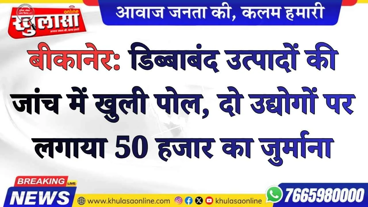 बीकानेर: डिब्बाबंद उत्पादों की जांच में खुली पोल, दो उद्योगों पर लगाया 50 हजार का जुर्माना