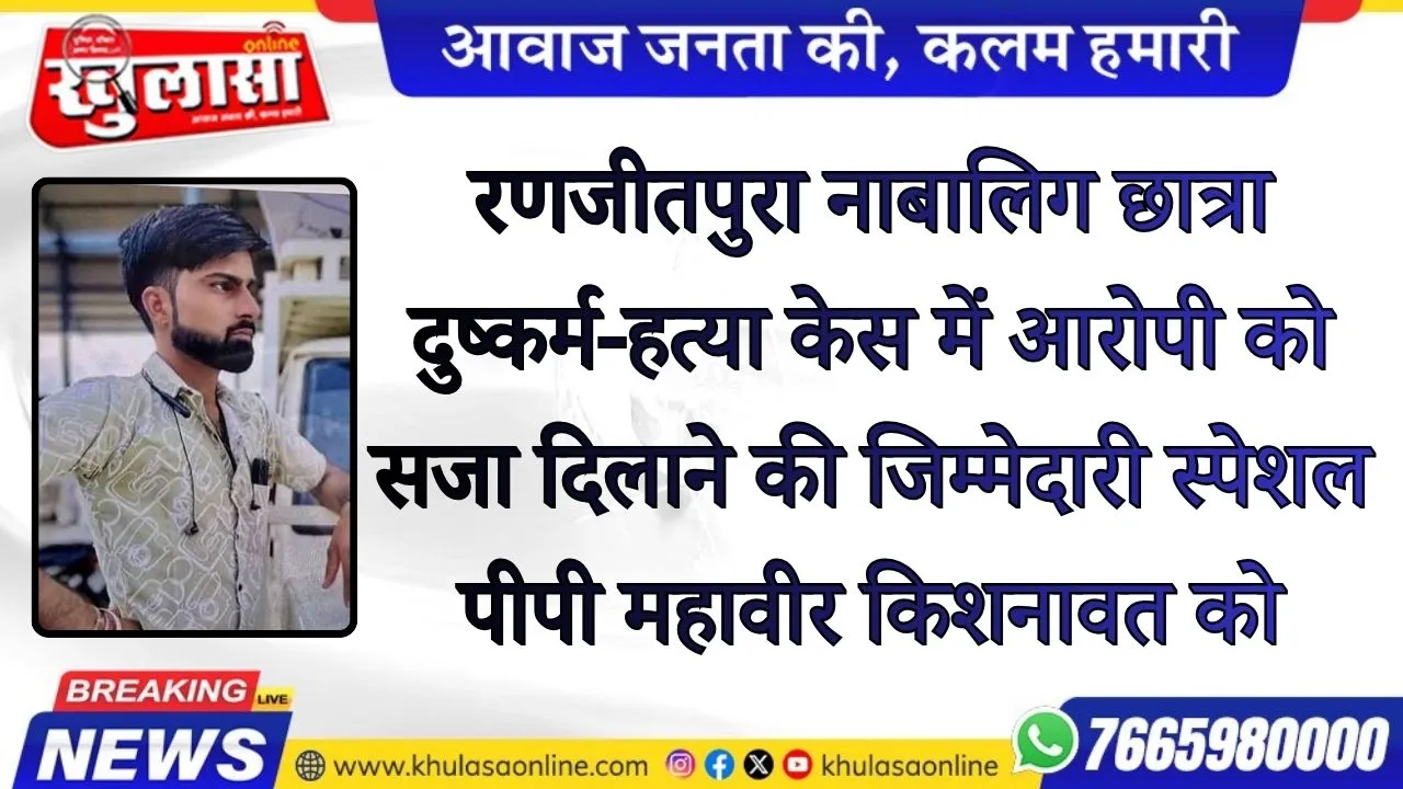रणजीतपुरा नाबालिग छात्रा दुष्कर्म-हत्या केस में आरोपी को सजा दिलाने की जिम्मेदारी स्पेशल पीपी महावीर किशनावत को