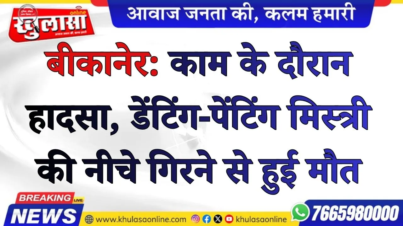 बीकानेर: काम के दौरान हादसा, डेंटिंग-पेंटिंग मिस्त्री की नीचे गिरने से हुई मौत