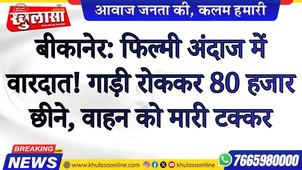 बीकानेर में फिल्मी अंदाज में वारदात! गाड़ी रोककर 80 हजार छीने, वाहन को मारी टक्कर