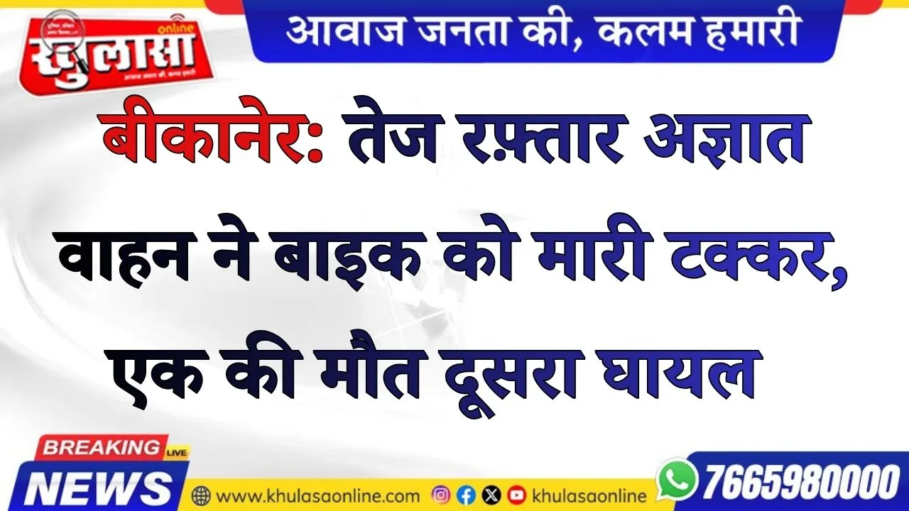 बीकानेर: तेज रफ़्तार अज्ञात वाहन ने बाइक को मारी टक्कर, एक की मौत दूसरा घायल