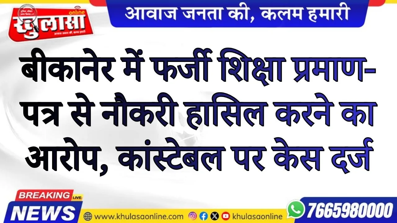 बीकानेर में फर्जी शिक्षा प्रमाण-पत्र से नौकरी हासिल करने का आरोप, कांस्टेबल पर केस दर्ज