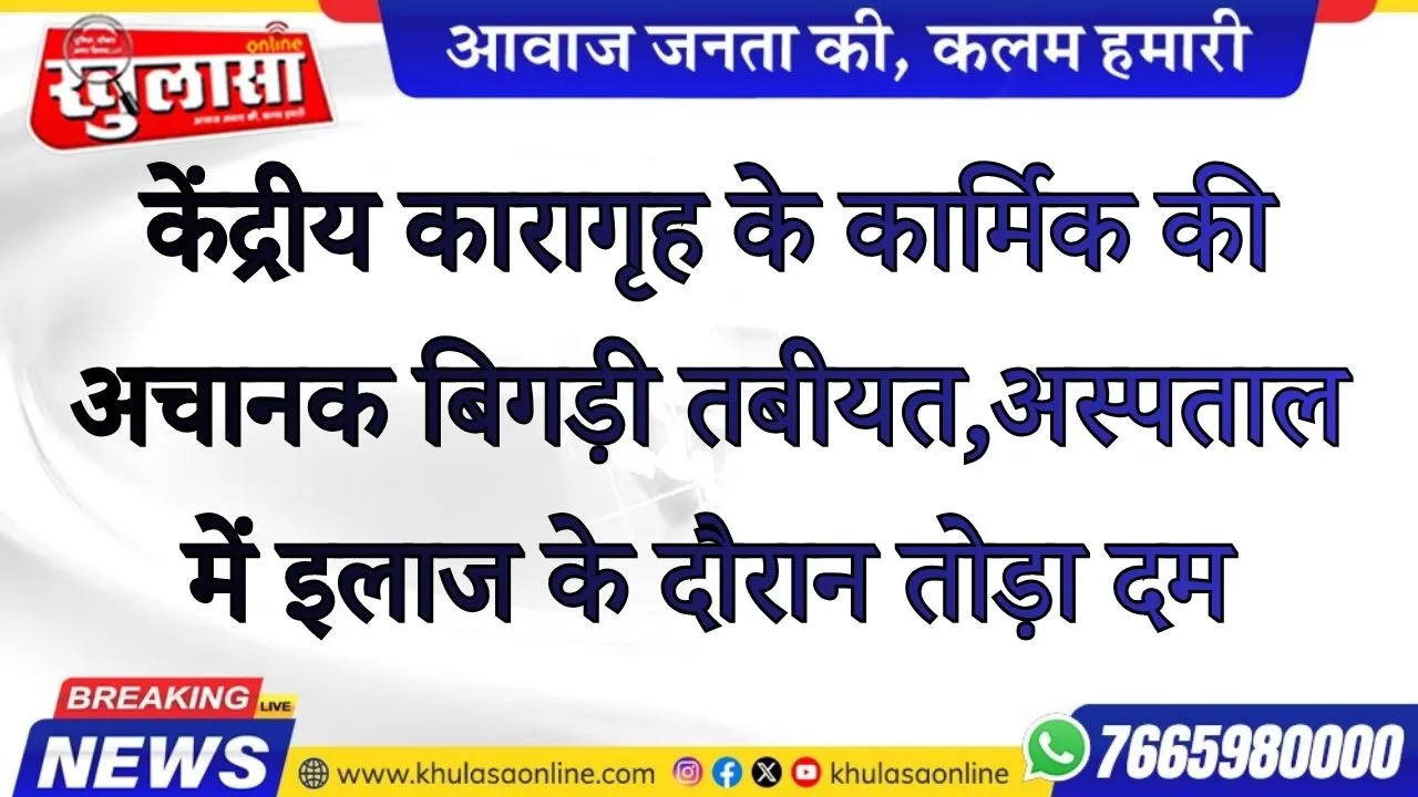 केंद्रीय कारागृह के कार्मिक की अचानक बिगड़ी तबीयत, अस्पताल में इलाज के दौरान तोड़ा दम