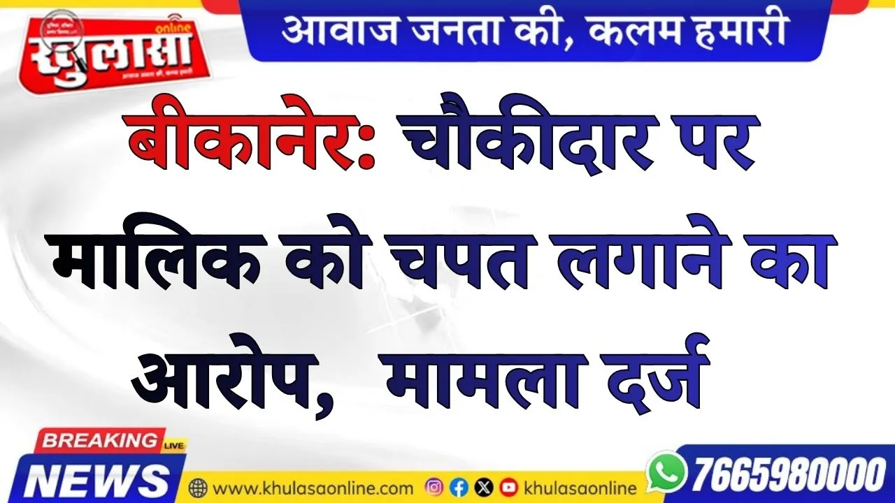 बीकानेर: चौकीदार पर मालिक को चपत लगाने का आरोप,  मामला दर्ज