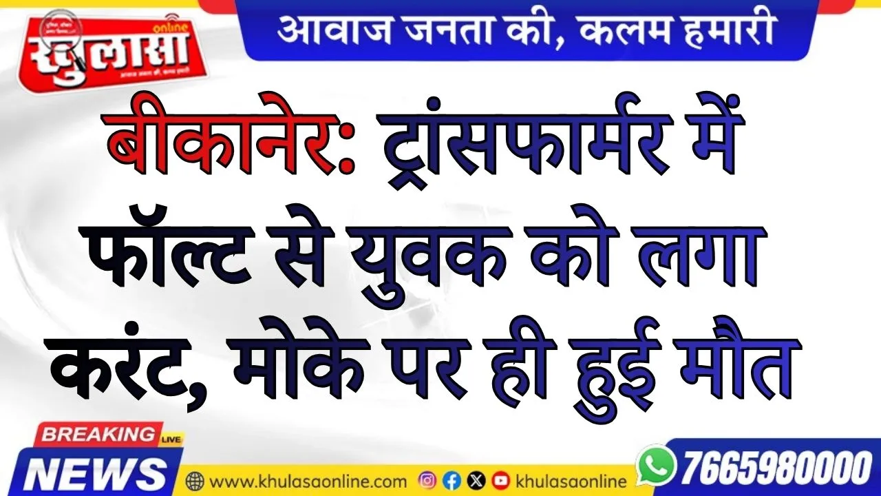 बीकानेर: ट्रांसफार्मर में फॉल्ट से युवक को लगा करंट, मोके पर ही हुई मौत