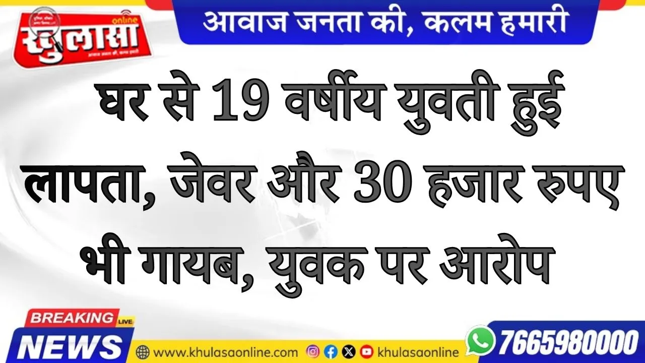 घर से 19 वर्षीय युवती हुई लापता, जेवर और 30 हजार रुपए भी गायब, युवक पर आरोप