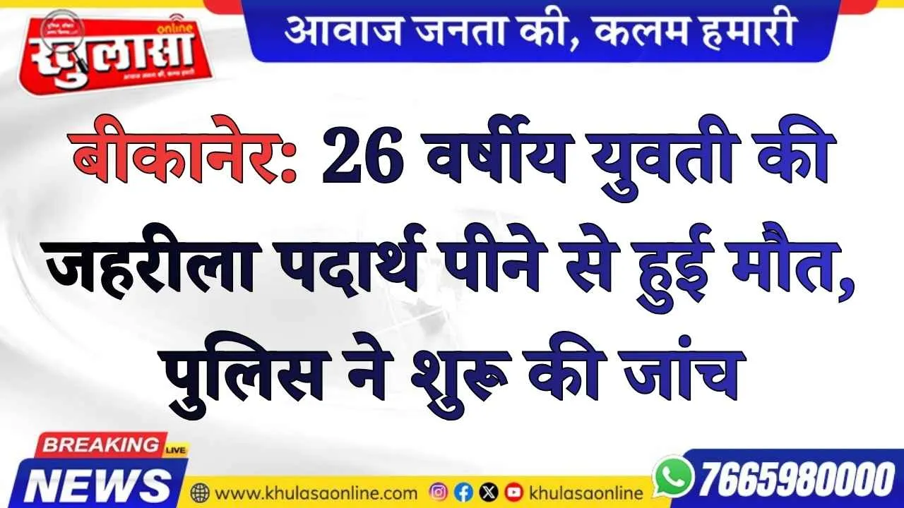 बीकानेर:  26 वर्षीय युवती की जहरीला पदार्थ पीने से हुई मौत,  पुलिस ने शुरू की जांच