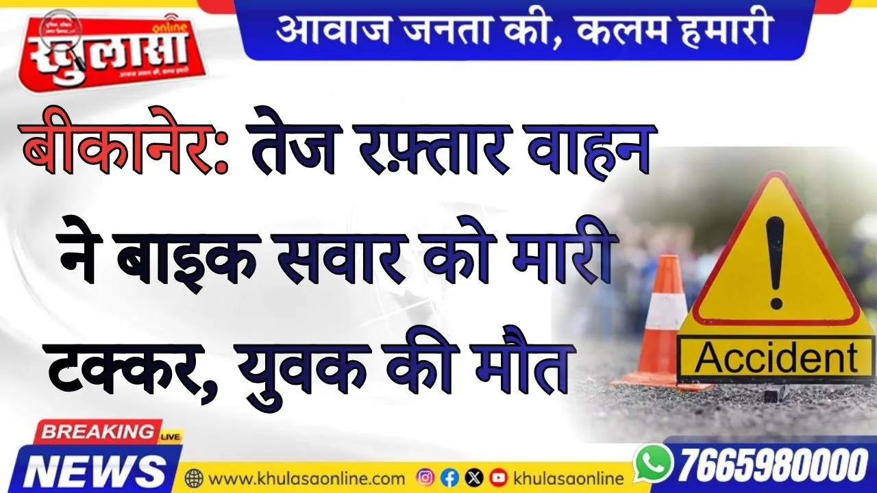बीकानेर: तेज रफ़्तार वाहन ने बाइक सवार को मारी टक्कर, युवक की मौत