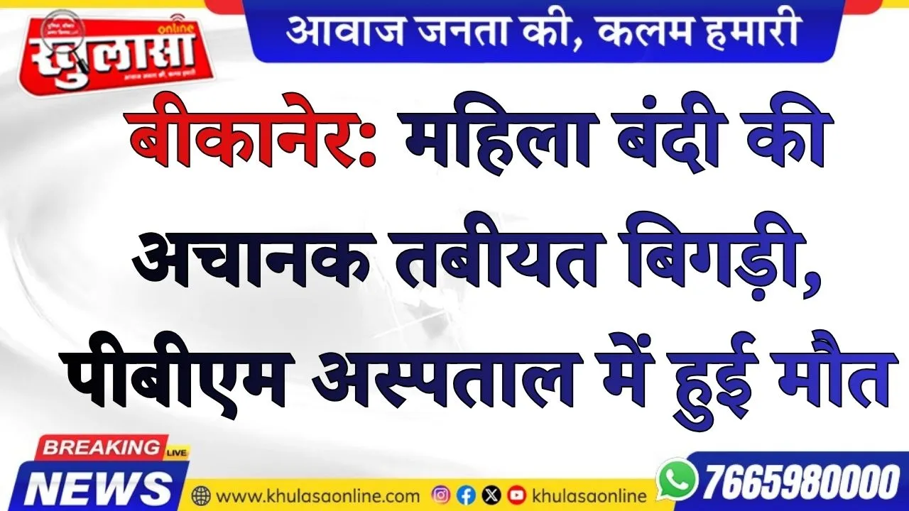 बीकानेर: महिला बंदी की अचानक तबीयत बिगड़ी, पीबीएम अस्पताल में हुई मौत