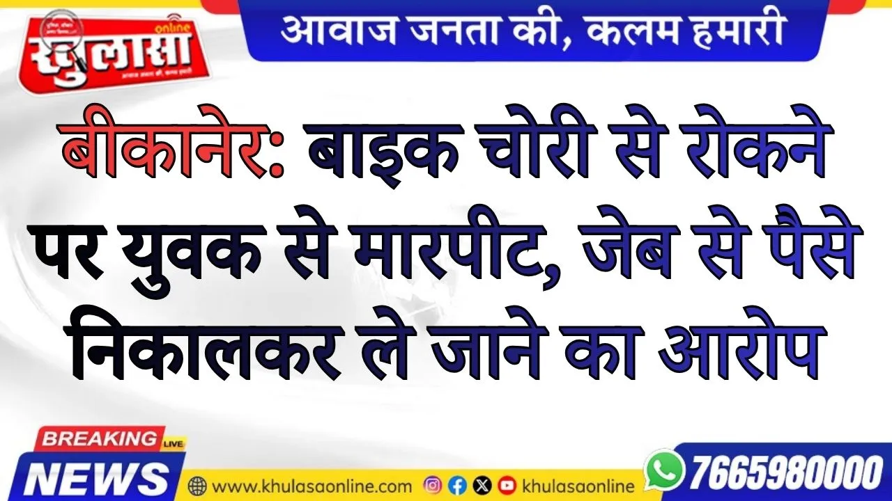 बीकानेर: बाइक चोरी से रोकने पर युवक से मारपीट, जेब से पैसे निकालकर ले जाने का आरोप