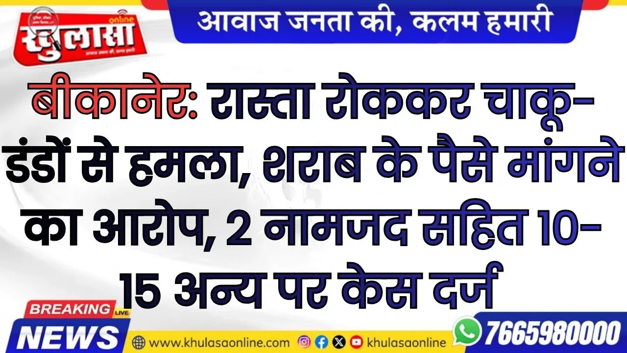 बीकानेर: रास्ता रोककर चाकू-डंडों से हमला, शराब के पैसे मांगने का आरोप, 2 नामजद सहित 10-15 अन्य पर केस दर्ज