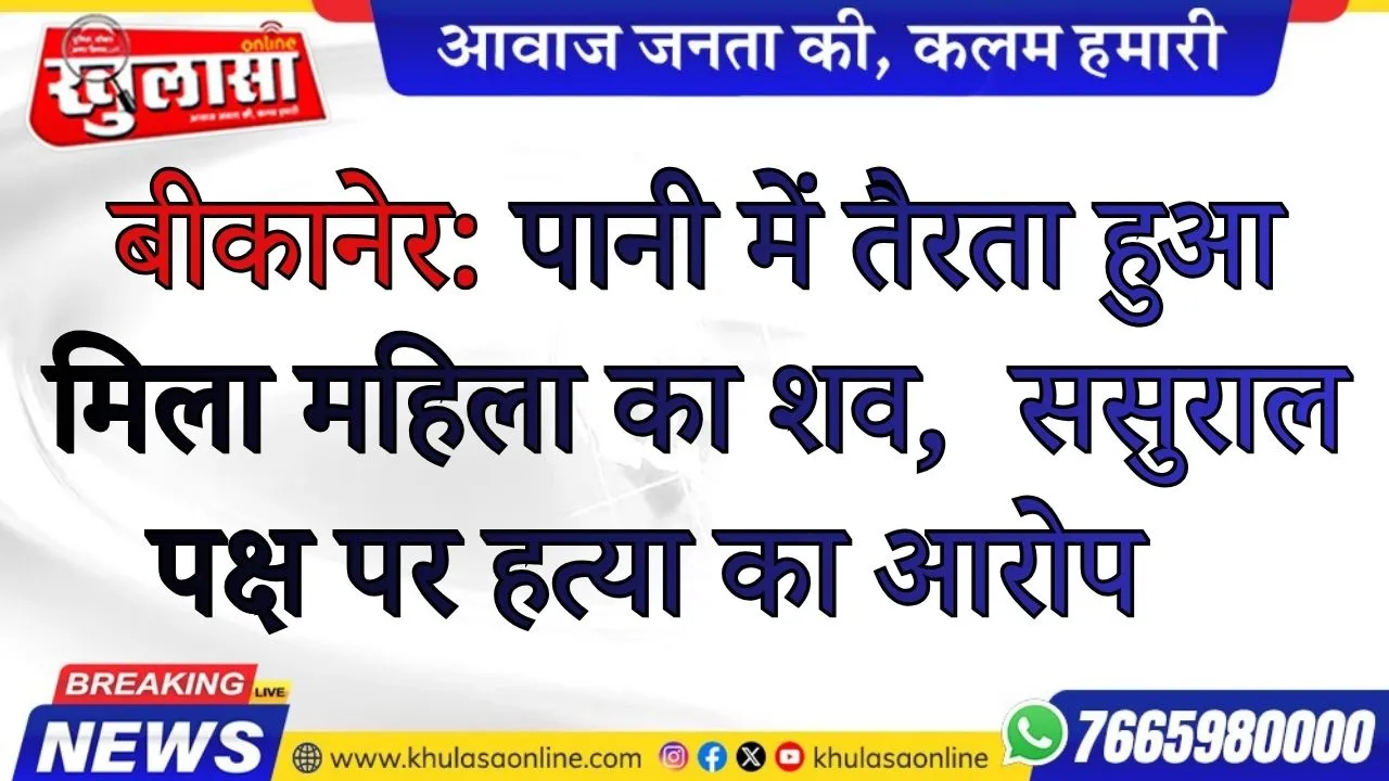 बीकानेर: पानी में तैरता हुआ मिला महिला का शव,  ससुराल पक्ष पर हत्या का आरोप