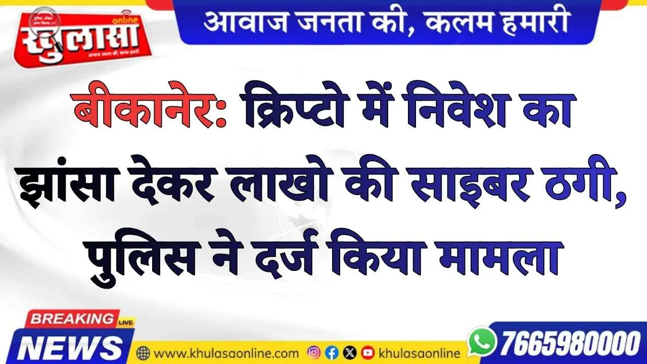 बीकानेर: क्रिप्टो में निवेश का झांसा देकर लाखो की साइबर ठगी, पुलिस ने दर्ज किया मामला