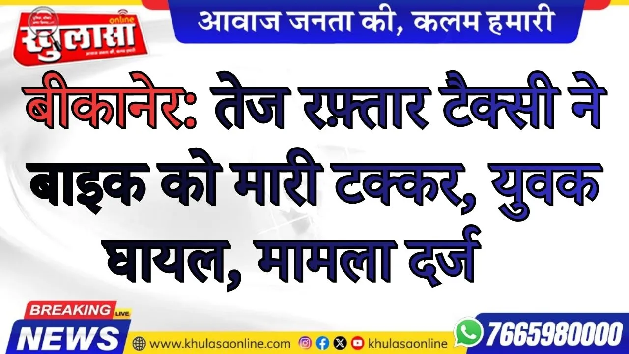 बीकानेर: तेज रफ़्तार टैक्सी ने बाइक को मारी टक्कर, युवक घायल, मामला दर्ज