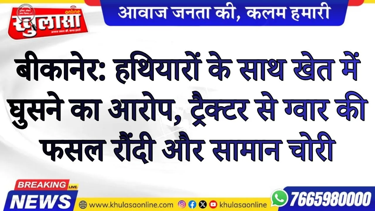 बीकानेर: हथियारों के साथ खेत में घुसने का आरोप, ट्रैक्टर से ग्वार की फसल रौंदी और सामान चोरी