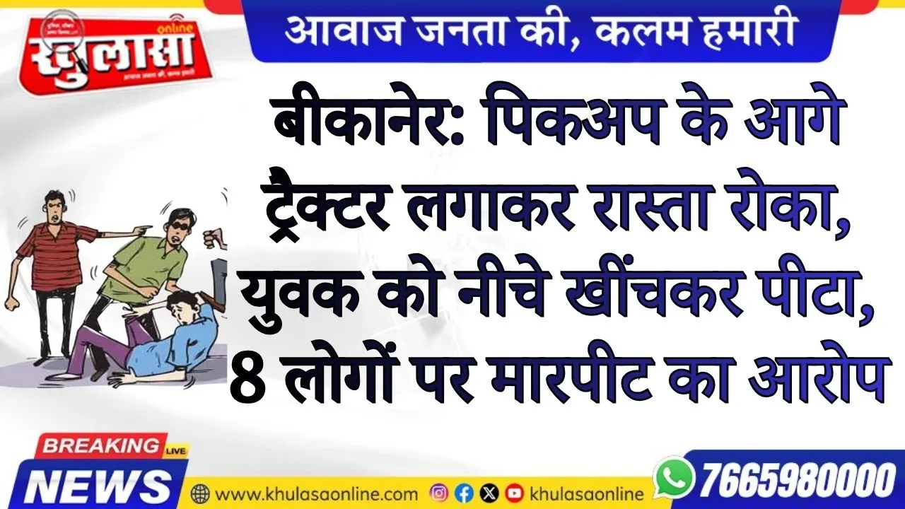 बीकानेर: पिकअप के आगे ट्रैक्टर लगाकर रास्ता रोका, युवक को नीचे खींचकर पीटा; 8 लोगों पर मारपीट का आरोप