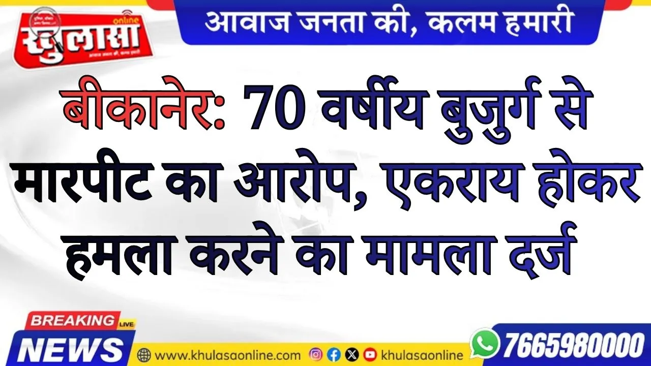 बीकानेर: 70 वर्षीय बुजुर्ग से मारपीट का आरोप, एकराय होकर हमला करने का मामला दर्ज