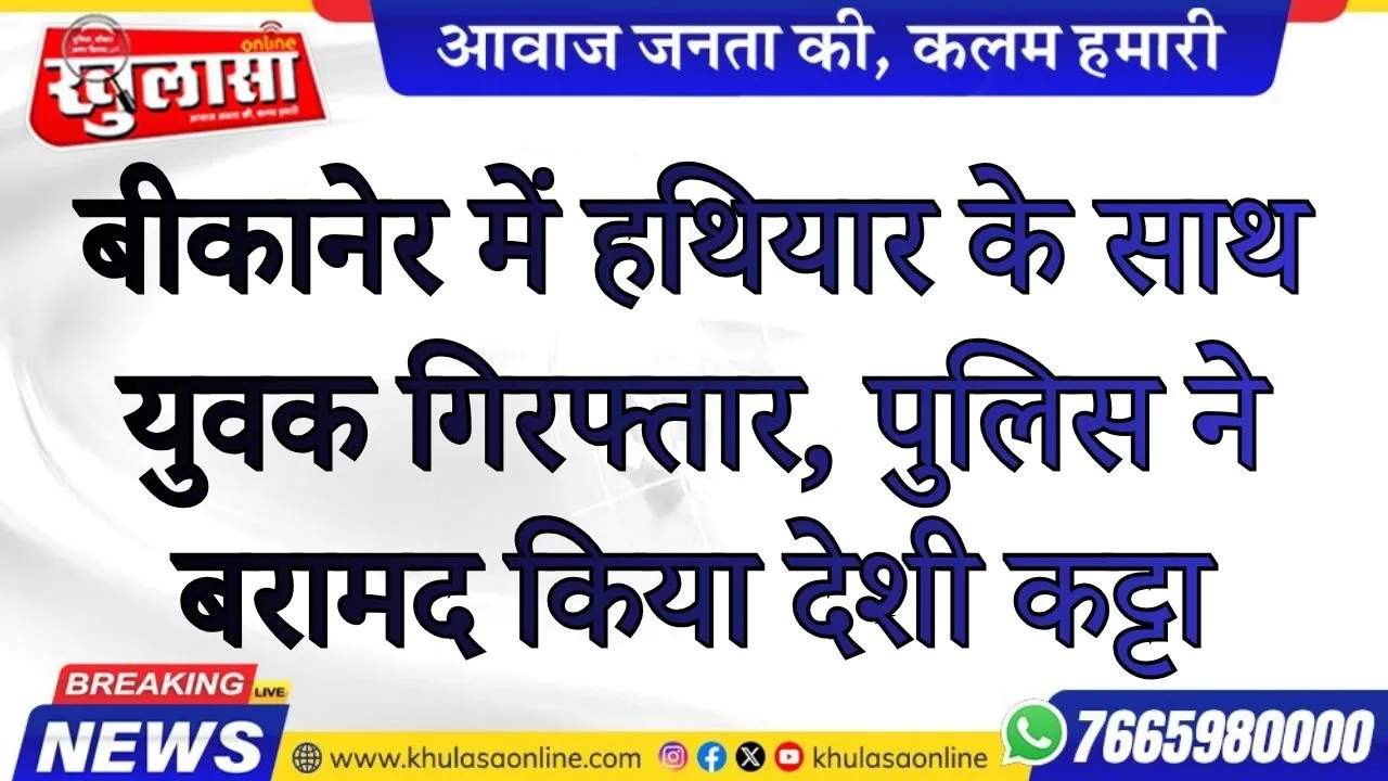बीकानेर में हथियार के साथ युवक गिरफ्तार, पुलिस ने बरामद किया देशी कट्टा