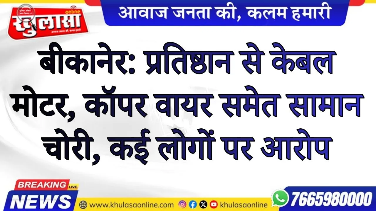 बीकानेर: प्रतिष्ठान से केबल मोटर, कॉपर वायर समेत सामान चोरी, कई लोगों पर आरोप