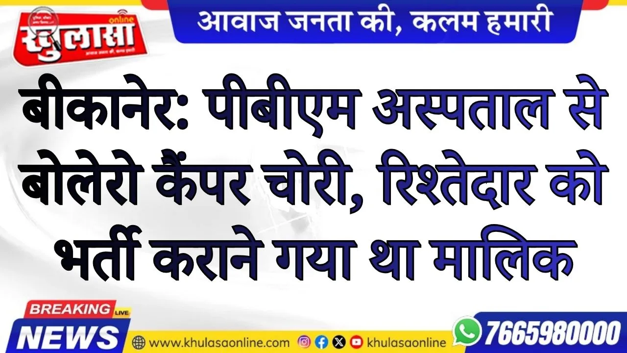 बीकानेर: पीबीएम अस्पताल से बोलेरो कैंपर चोरी, रिश्तेदार को भर्ती कराने गया था मालिक