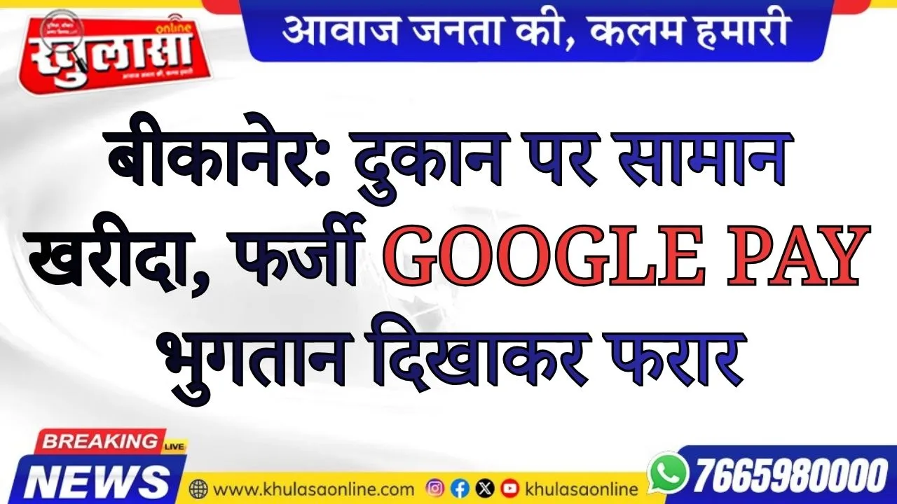 बीकानेर: दुकान पर सामान खरीदा, फर्जी Google Pay भुगतान दिखाकर फरार