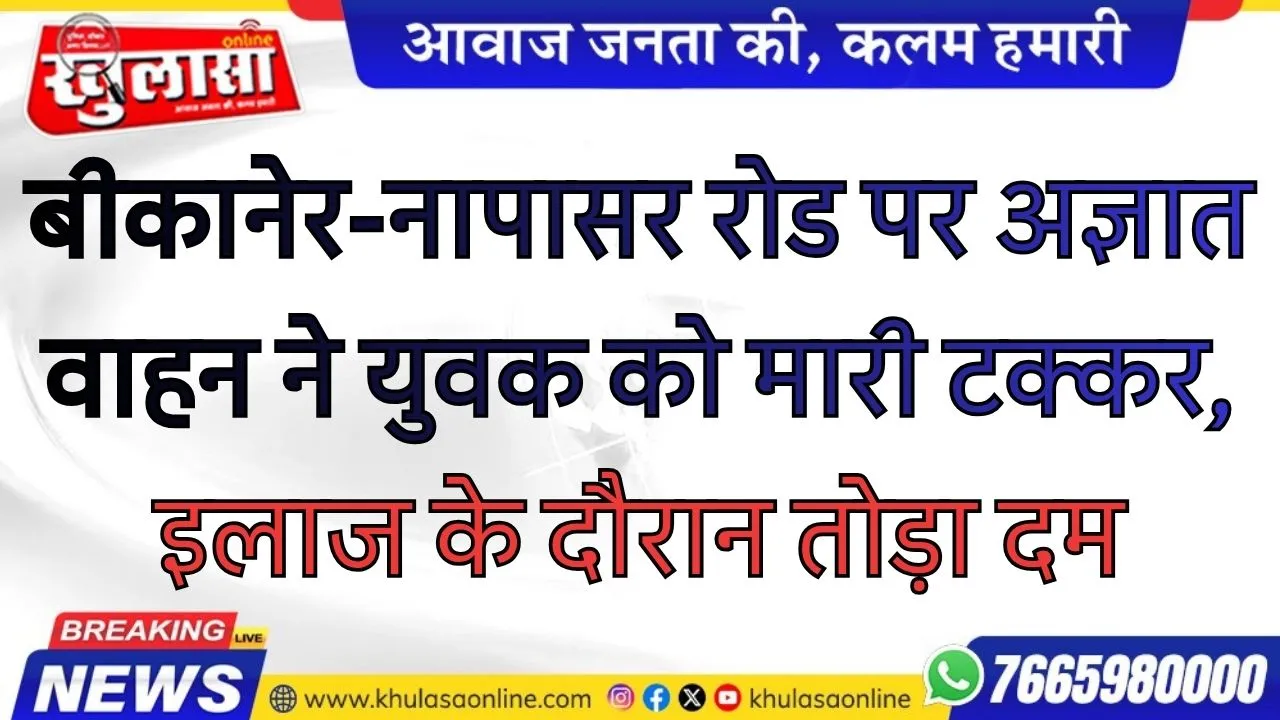 बीकानेर-नापासर रोड पर अज्ञात वाहन ने युवक को मारी टक्कर, इलाज के दौरान तोड़ा दम