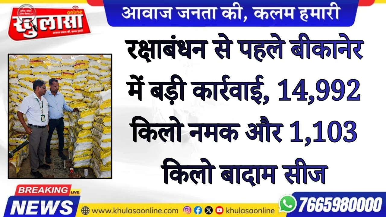 रक्षाबंधन से पहले बीकानेर में बड़ी कार्रवाई, 14,992 किलो नमक और 1,103 किलो बादाम सीज