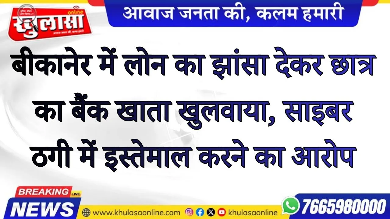 बीकानेर में लोन का झांसा देकर छात्र का बैंक खाता खुलवाया, साइबर ठगी में इस्तेमाल करने का आरोप