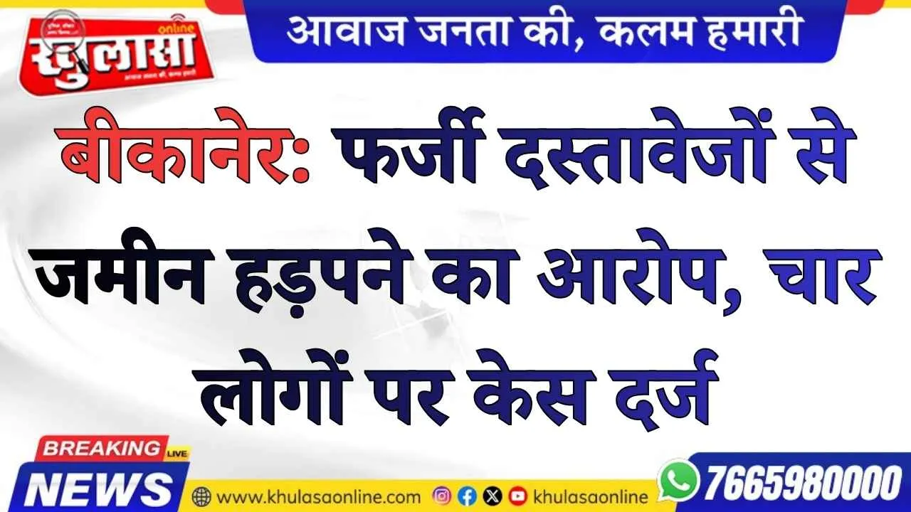 बीकानेर: फर्जी दस्तावेजों से जमीन हड़पने का आरोप, चार लोगों पर केस दर्ज