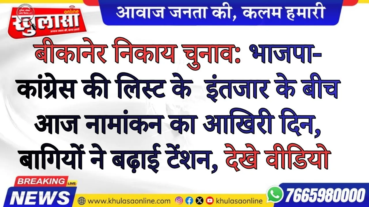 बीकानेर निकाय चुनाव: भाजपा-कांग्रेस की लिस्ट के  इंतजार के बीच आज नामांकन का आखिरी दिन, बागियों ने बढ़ाई टेंशन, देखे वीडियो