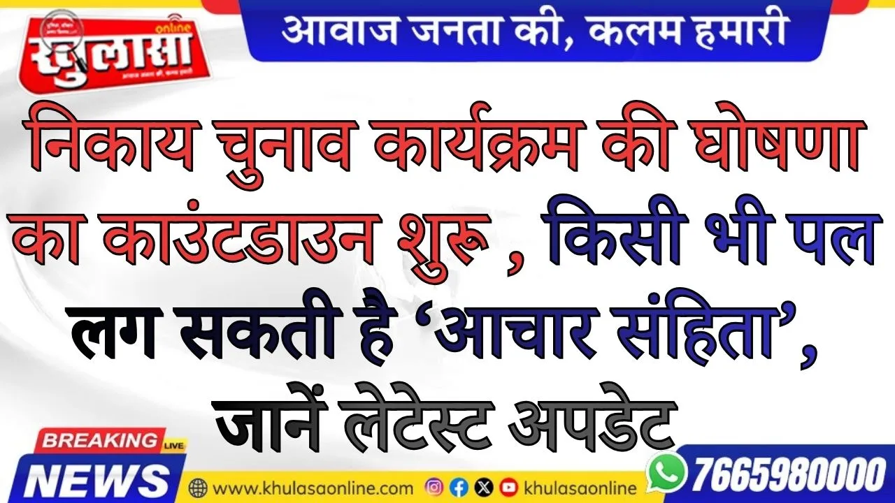 निकाय चुनाव कार्यक्रम की घोषणा का काउंटडाउन शुरू , किसी भी पल लग सकती है ‘आचार संहिता’, जानें लेटेस्ट अपडेट
