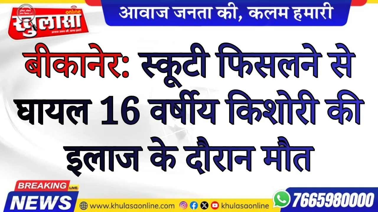 बीकानेर: स्कूटी फिसलने से घायल 16 वर्षीय किशोरी की इलाज के दौरान मौत