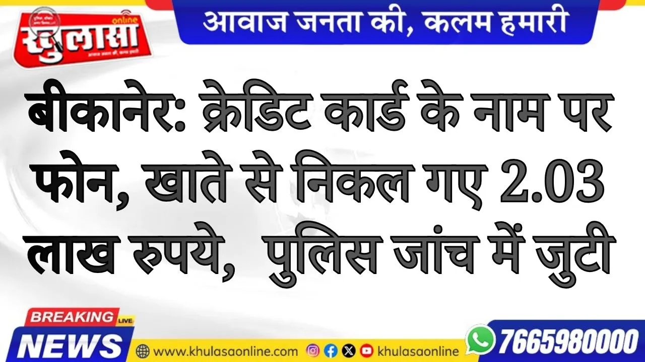 बीकानेर: क्रेडिट कार्ड के नाम पर फोन, खाते से निकल गए 2.03 लाख रुपये,  पुलिस जांच में जुटी