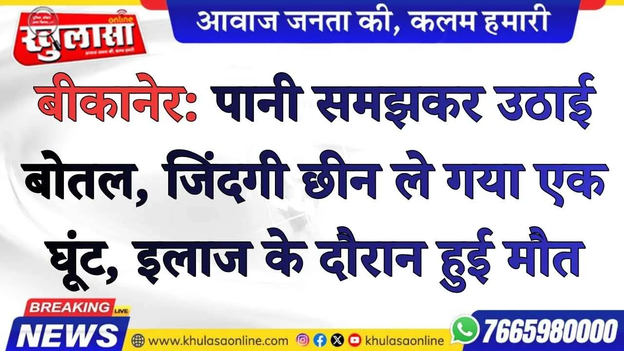 बीकानेर:  पानी समझकर उठाई बोतल, जिंदगी छीन ले गया एक घूंट, इलाज के दौरान  हुई  मौत