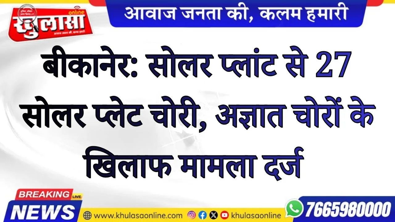 बीकानेर: सोलर प्लांट से 27 सोलर प्लेट चोरी, अज्ञात चोरों के खिलाफ मामला दर्ज