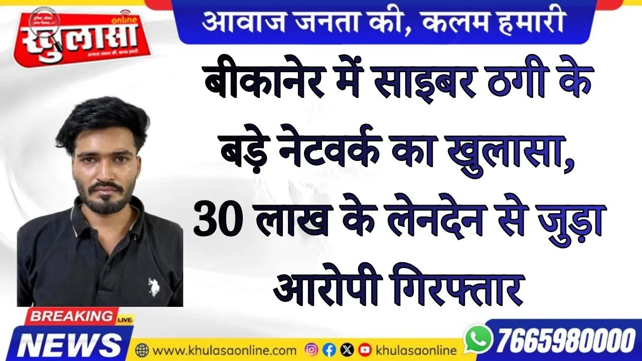 बीकानेर में साइबर ठगी के बड़े नेटवर्क का खुलासा, 30 लाख के लेनदेन से जुड़ा आरोपी गिरफ्तार