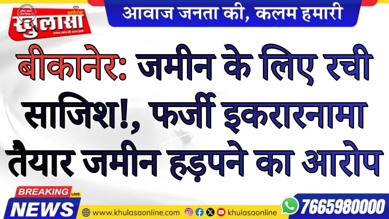बीकानेर: जमीन के लिए रची साजिश!, फर्जी इकरारनामा तैयार जमीन हड़पने का आरोप
