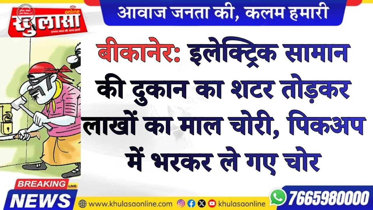 बीकानेर: इलेक्ट्रिक सामान की दुकान का शटर तोड़कर लाखों का माल चोरी, पिकअप में भरकर ले गए चोर