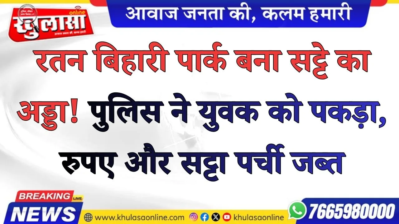 रतन बिहारी पार्क बना सट्टे का अड्डा! पुलिस ने युवक को पकड़ा, रुपए और सट्टा पर्ची जब्त