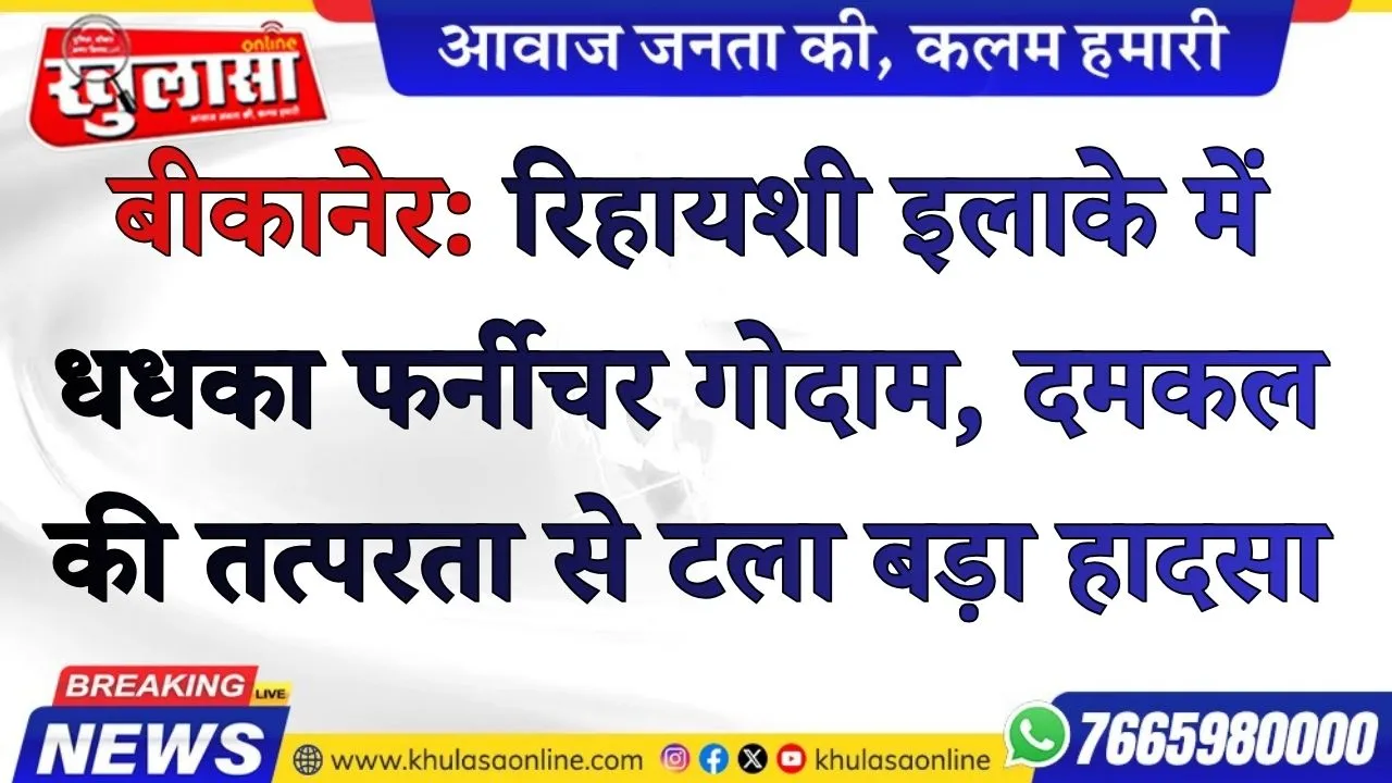 बीकानेर: रिहायशी इलाके में धधका फर्नीचर गोदाम, दमकल की तत्परता से टला बड़ा हादसा