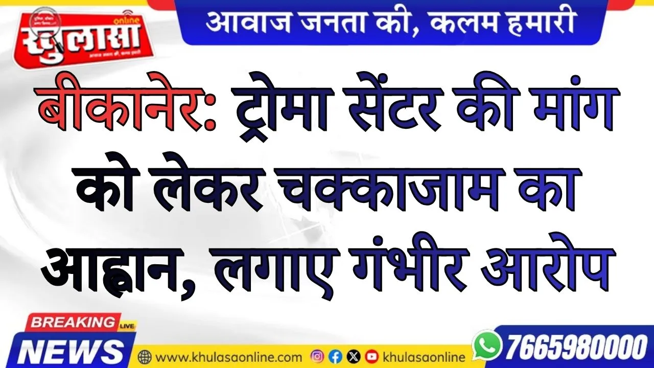 बीकानेर:  ट्रोमा सेंटर की मांग को लेकर चक्काजाम का आह्वान, लगाए गंभीर आरोप