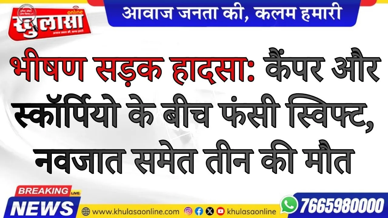 भीषण सड़क हादसा: कैंपर और स्कॉर्पियो के बीच फंसी स्विफ्ट, नवजात समेत तीन की मौत