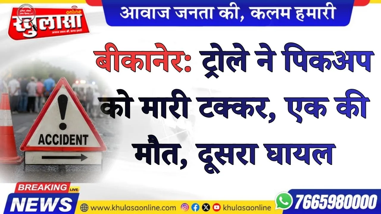 बीकानेर: ट्रोले ने पिकअप को मारी टक्कर, एक की मौत, दूसरा घायल