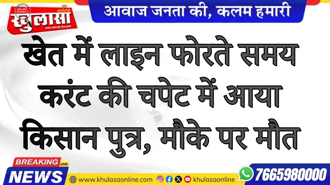खेत में लाइन फोरते समय करंट की चपेट में आया किसान पुत्र, मौके पर मौत