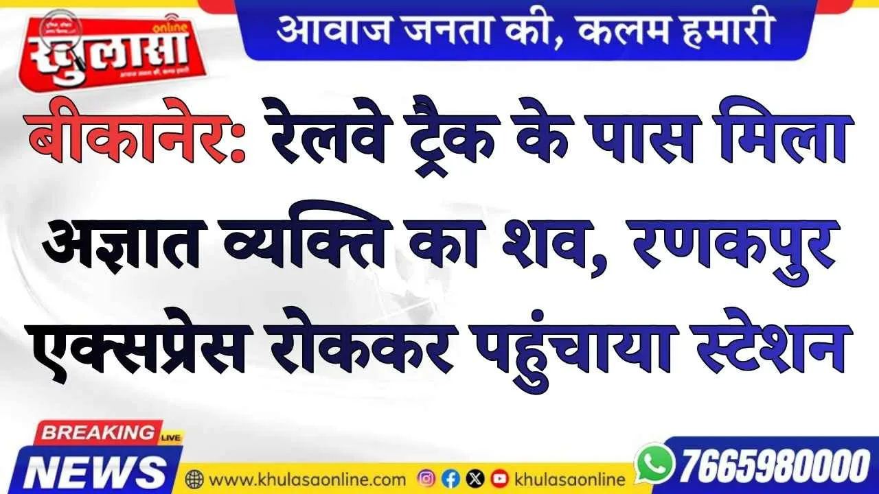 बीकानेर: रेलवे ट्रैक के पास मिला अज्ञात व्यक्ति का शव, रणकपुर एक्सप्रेस रोककर पहुंचाया स्टेशन