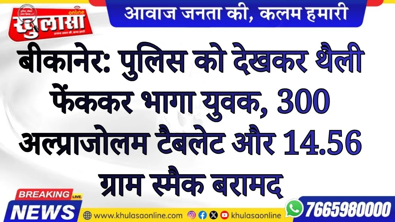 बीकानेर: पुलिस को देखकर थैली फेंककर भागा युवक, 300 अल्प्राजोलम टैबलेट और 14.56 ग्राम स्मैक बरामद