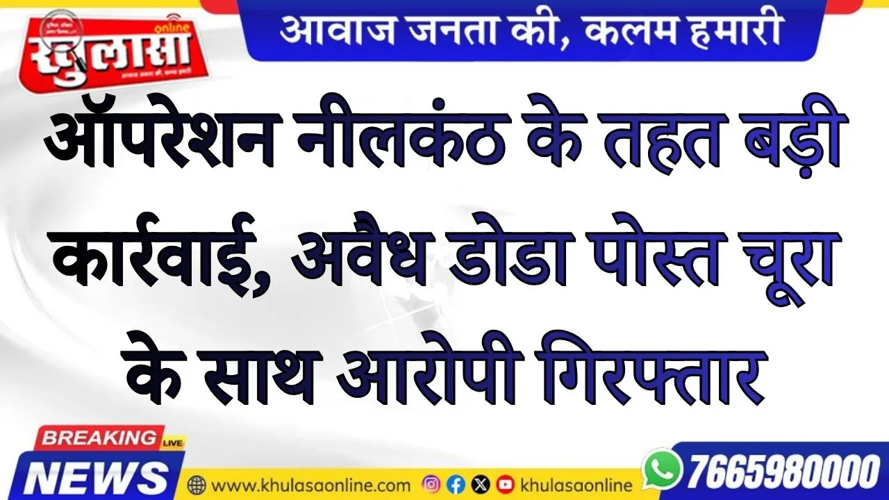 ऑपरेशन नीलकंठ के तहत बड़ी कार्रवाई, अवैध डोडा पोस्त चूरा के साथ आरोपी गिरफ्तार