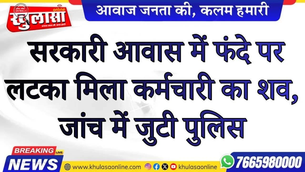 सरकारी आवास में फंदे पर लटका मिला कर्मचारी का शव, जांच में जुटी पुलिस