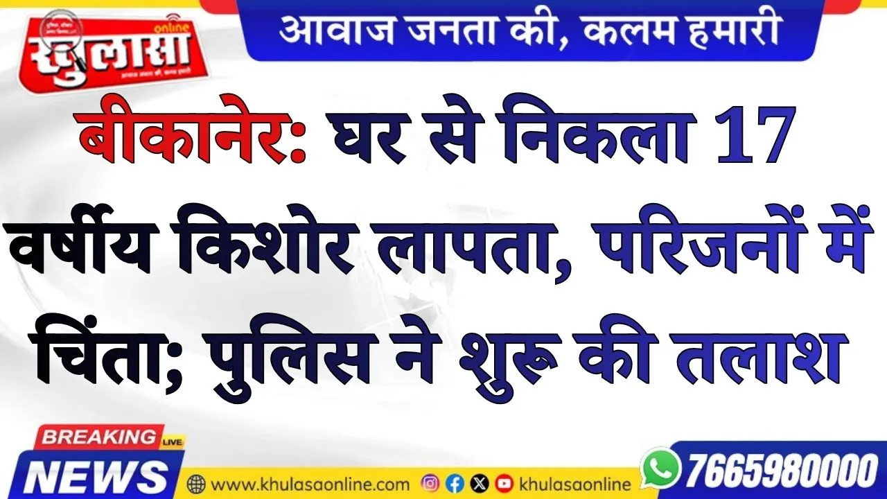 बीकानेर: घर से निकला 17 वर्षीय किशोर लापता, परिजनों में चिंता; पुलिस ने शुरू की तलाश