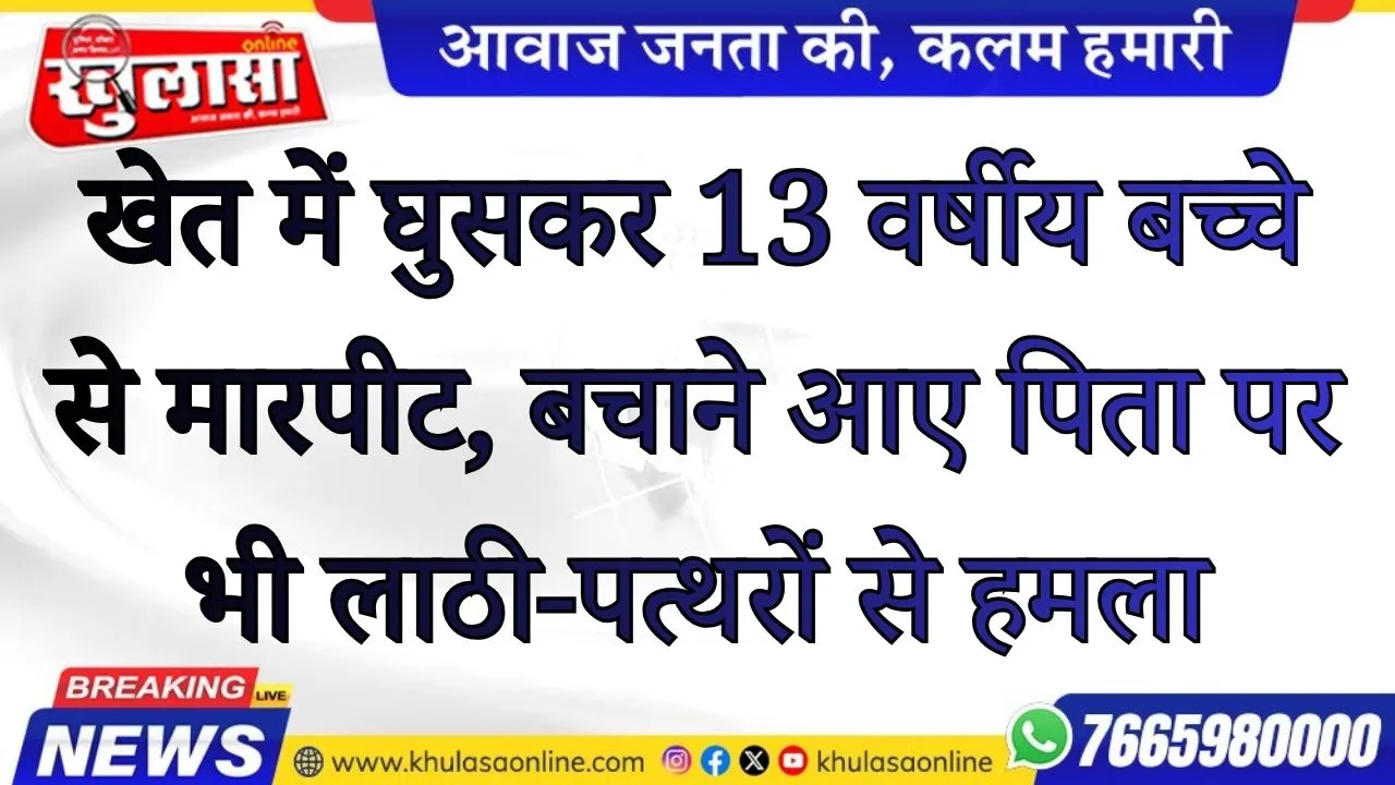 खेत में घुसकर 13 वर्षीय बच्चे से मारपीट, बचाने आए पिता पर भी लाठी-पत्थरों से हमला